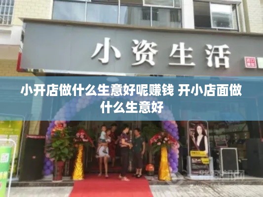 小开店做什么生意好呢赚钱 开小店面做什么生意好