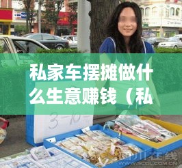 私家车摆摊做什么生意赚钱（私家车摆摊创业项目推荐）