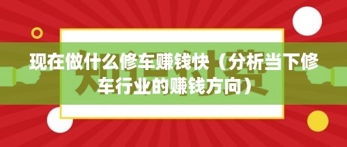 现在做什么修车赚钱快（分析当下修车行业的赚钱方向）