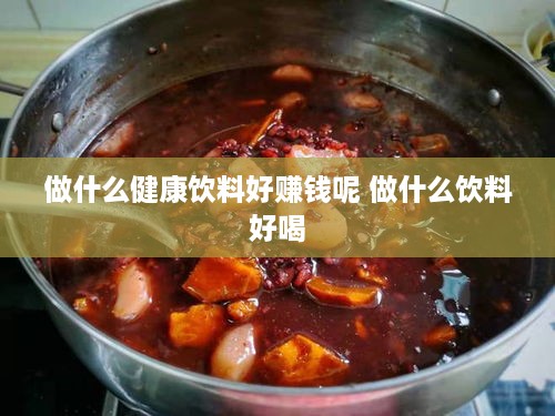 做什么健康饮料好赚钱呢 做什么饮料好喝