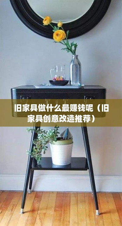 旧家具做什么最赚钱呢（旧家具创意改造推荐）