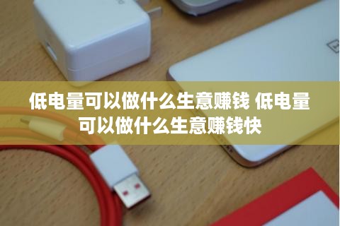 低电量可以做什么生意赚钱 低电量可以做什么生意赚钱快