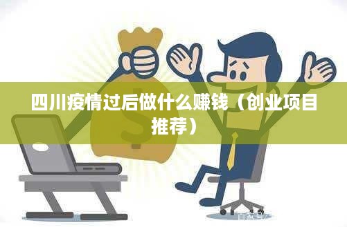 四川疫情过后做什么赚钱（创业项目推荐）