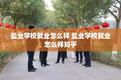 盐业学校就业怎么样 盐业学校就业怎么样知乎