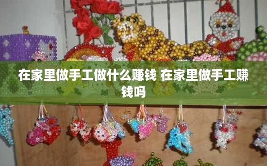 在家里做手工做什么赚钱 在家里做手工赚钱吗