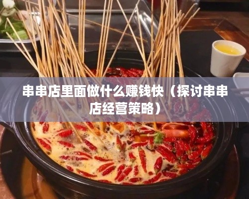 串串店里面做什么赚钱快（探讨串串店经营策略）