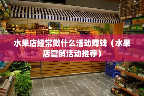 水果店经常做什么活动赚钱（水果店营销活动推荐）