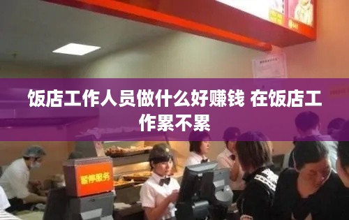 饭店工作人员做什么好赚钱 在饭店工作累不累