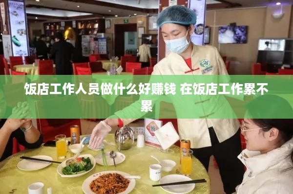 饭店工作人员做什么好赚钱 在饭店工作累不累