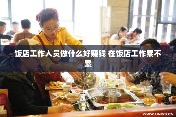 饭店工作人员做什么好赚钱 在饭店工作累不累