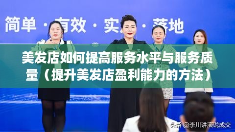 美发店如何提高服务水平与服务质量（提升美发店盈利能力的方法）