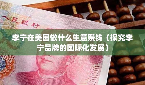 李宁在美国做什么生意赚钱（探究李宁品牌的国际化发展）