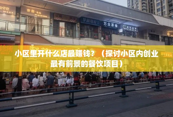 小区里开什么店最赚钱？（探讨小区内创业最有前景的餐饮项目）