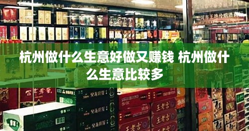 杭州做什么生意好做又赚钱 杭州做什么生意比较多