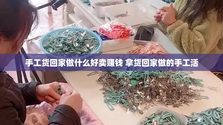 手工货回家做什么好卖赚钱 拿货回家做的手工活