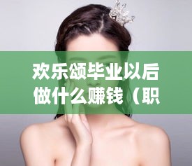 欢乐颂毕业以后做什么赚钱（职场新人如何选择赚钱途径）