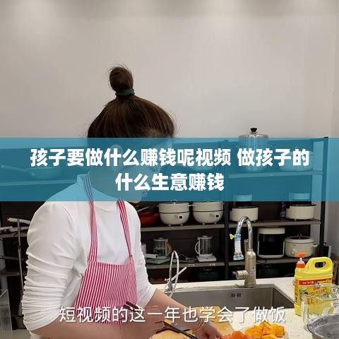 孩子要做什么赚钱呢视频 做孩子的什么生意赚钱