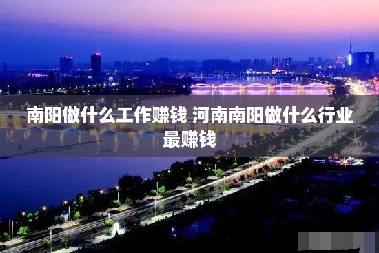 南阳做什么工作赚钱 河南南阳做什么行业最赚钱