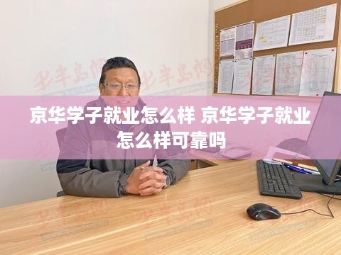 京华学子就业怎么样 京华学子就业怎么样可靠吗