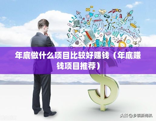 年底做什么项目比较好赚钱（年底赚钱项目推荐）