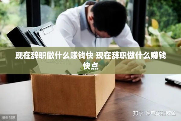 现在辞职做什么赚钱快 现在辞职做什么赚钱快点