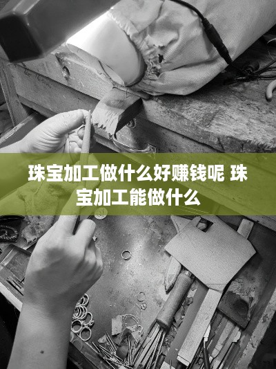 珠宝加工做什么好赚钱呢 珠宝加工能做什么