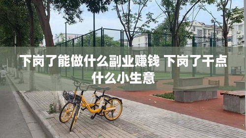 下岗了能做什么副业赚钱 下岗了干点什么小生意