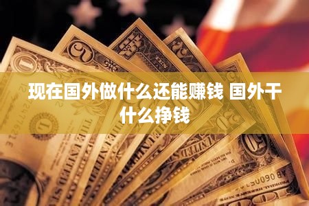 现在国外做什么还能赚钱 国外干什么挣钱