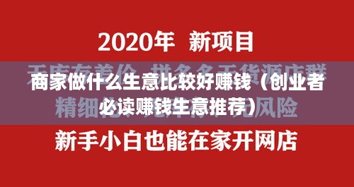 商家做什么生意比较好赚钱（创业者必读赚钱生意推荐）