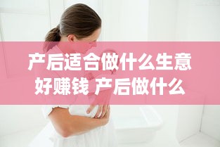 产后适合做什么生意好赚钱 产后做什么项目比较好