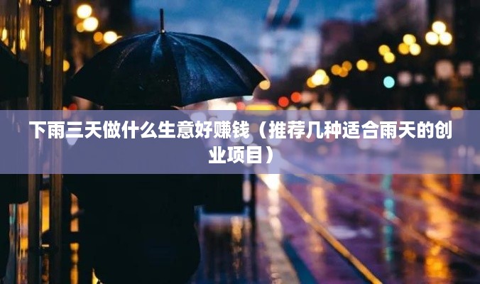 下雨三天做什么生意好赚钱（推荐几种适合雨天的创业项目）