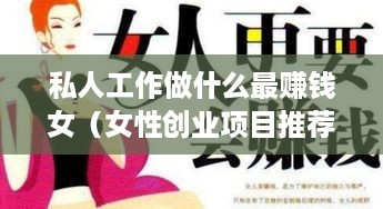 私人工作做什么最赚钱女（女性创业项目推荐）