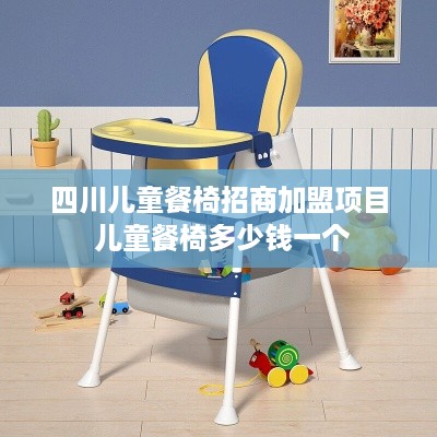 四川儿童餐椅招商加盟项目 儿童餐椅多少钱一个