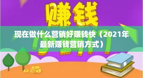 现在做什么营销好赚钱快（2021年最新赚钱营销方式）