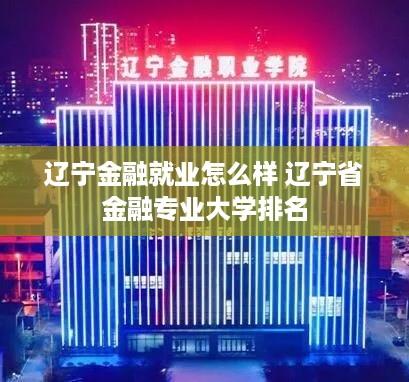 辽宁金融就业怎么样 辽宁省金融专业大学排名