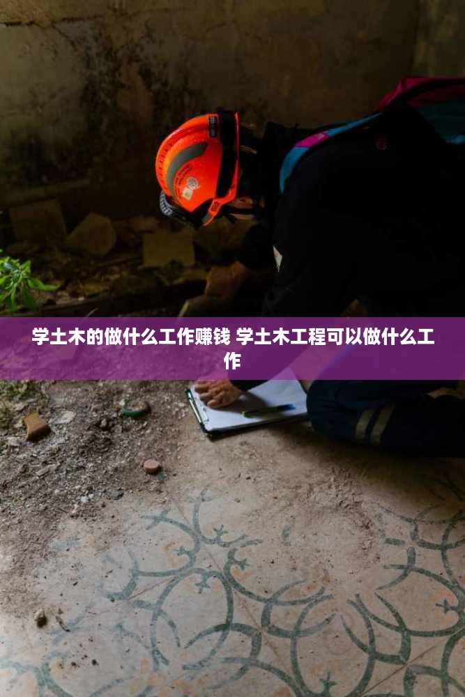 学土木的做什么工作赚钱 学土木工程可以做什么工作