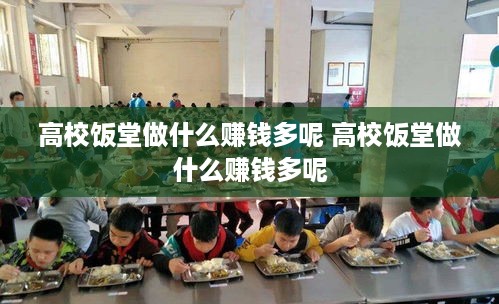 高校饭堂做什么赚钱多呢 高校饭堂做什么赚钱多呢