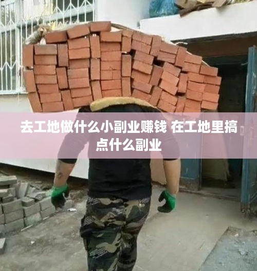 去工地做什么小副业赚钱 在工地里搞点什么副业