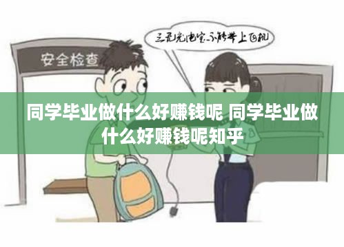 同学毕业做什么好赚钱呢 同学毕业做什么好赚钱呢知乎