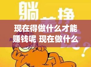 现在得做什么才能赚钱呢 现在做什么能挣钱呢