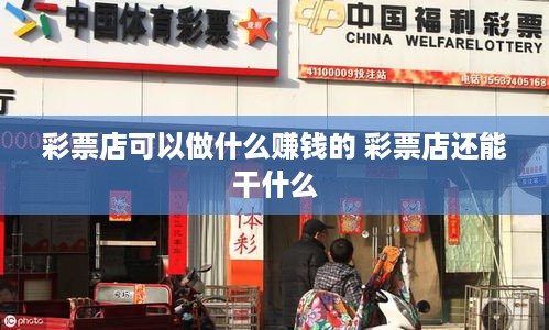 彩票店可以做什么赚钱的 彩票店还能干什么