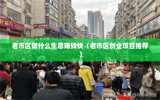 老市区做什么生意赚钱快（老市区创业项目推荐）