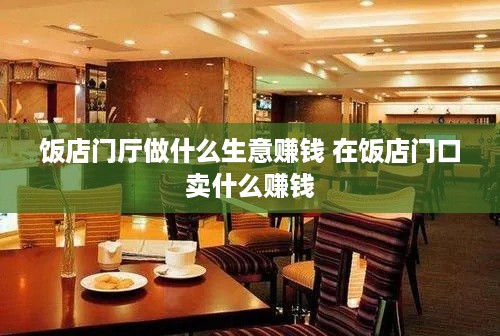 饭店门厅做什么生意赚钱 在饭店门口卖什么赚钱