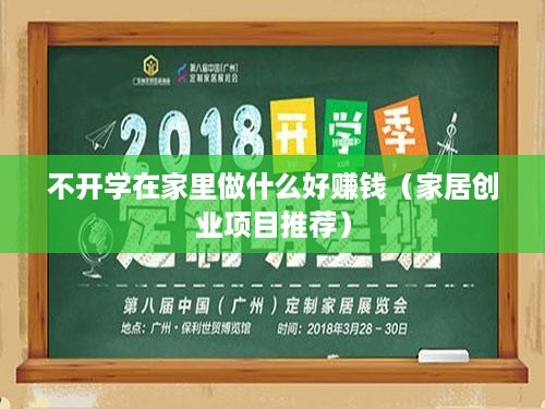 不开学在家里做什么好赚钱（家居创业项目推荐）