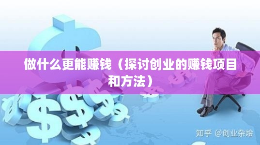 做什么更能赚钱（探讨创业的赚钱项目和方法）