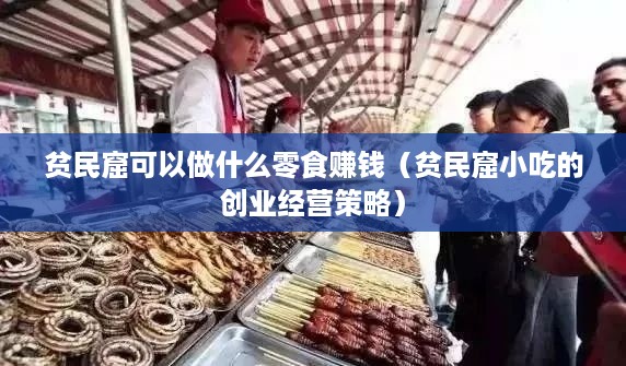 贫民窟可以做什么零食赚钱（贫民窟小吃的创业经营策略）