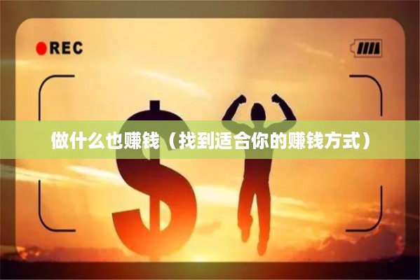 做什么也赚钱（找到适合你的赚钱方式）