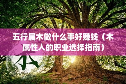 五行属木做什么事好赚钱（木属性人的职业选择指南）