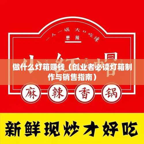 做什么灯箱赚钱（创业者必读灯箱制作与销售指南）