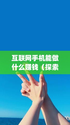 互联网手机能做什么赚钱（探索互联网手机赚钱的方法与技巧）